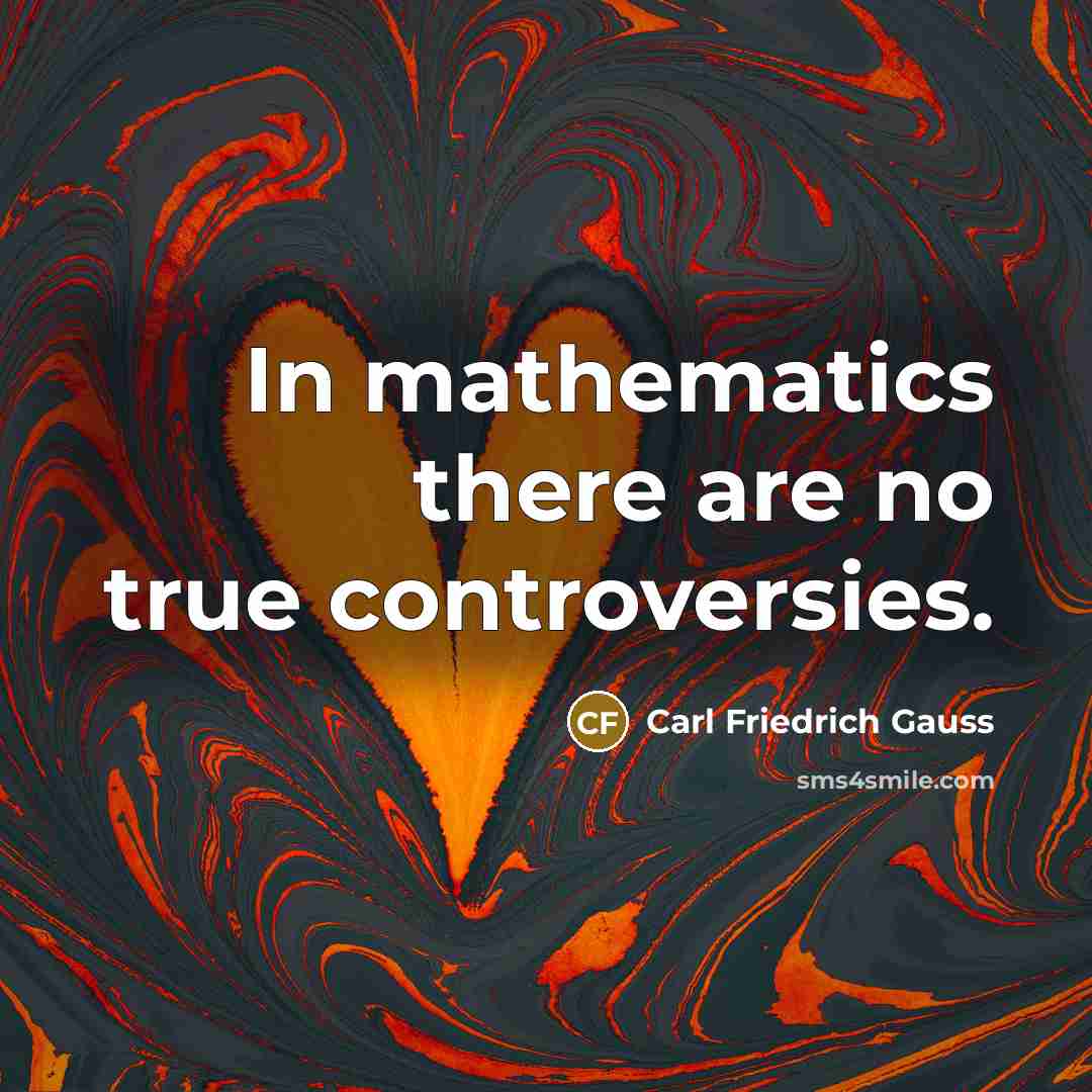“In mathematics there are no true controversies.…” quote by Carl Friedrich Gauss