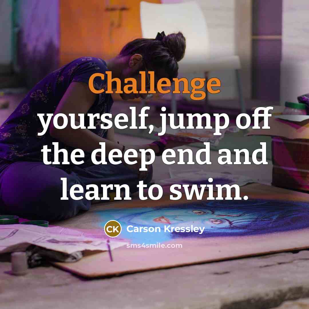 “Challenge yourself, jump off the deep end and learn to swim.” quote by Carson Kressley