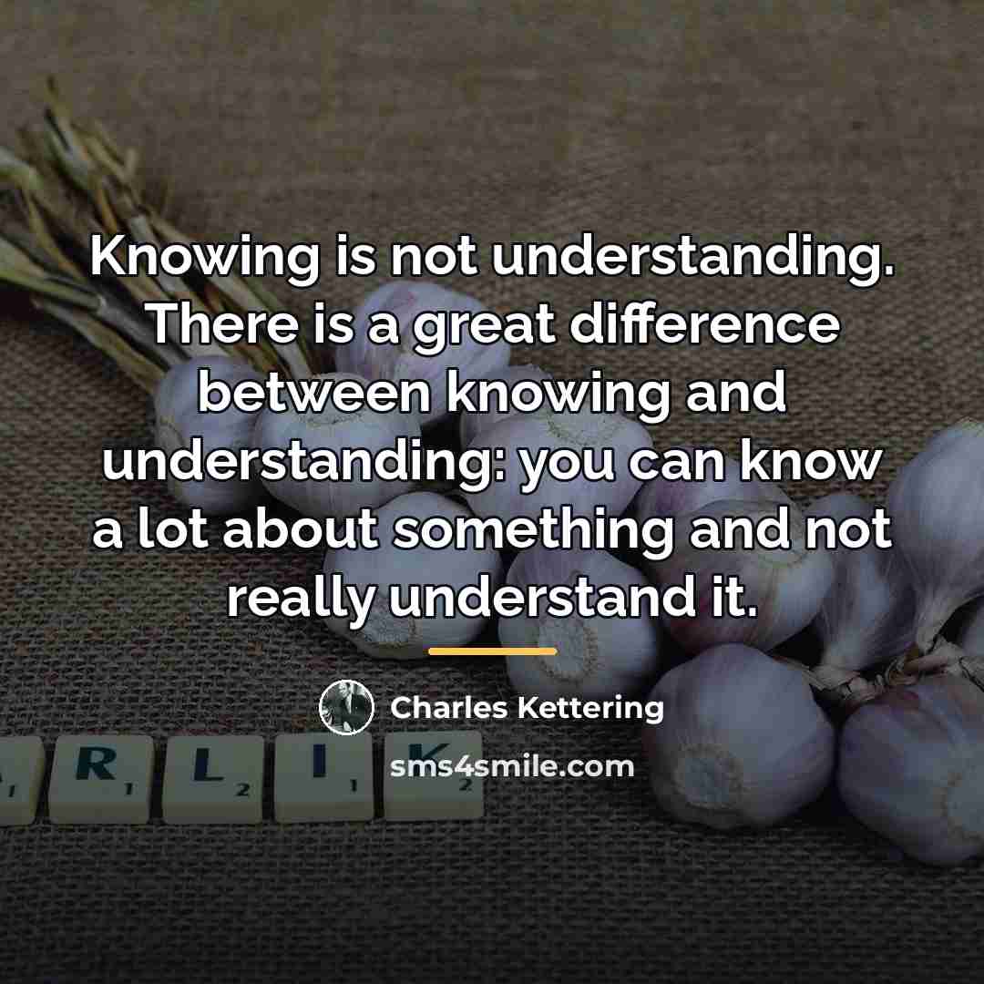 “Knowing is not understanding. There is a great difference between…” quote by Charles Kettering