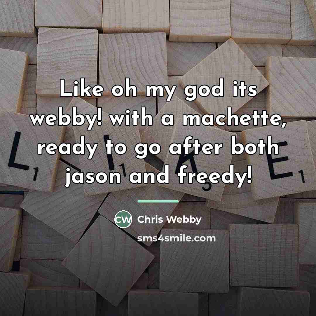 “Like oh my god its webby! with a machette, ready…” quote by Chris Webby