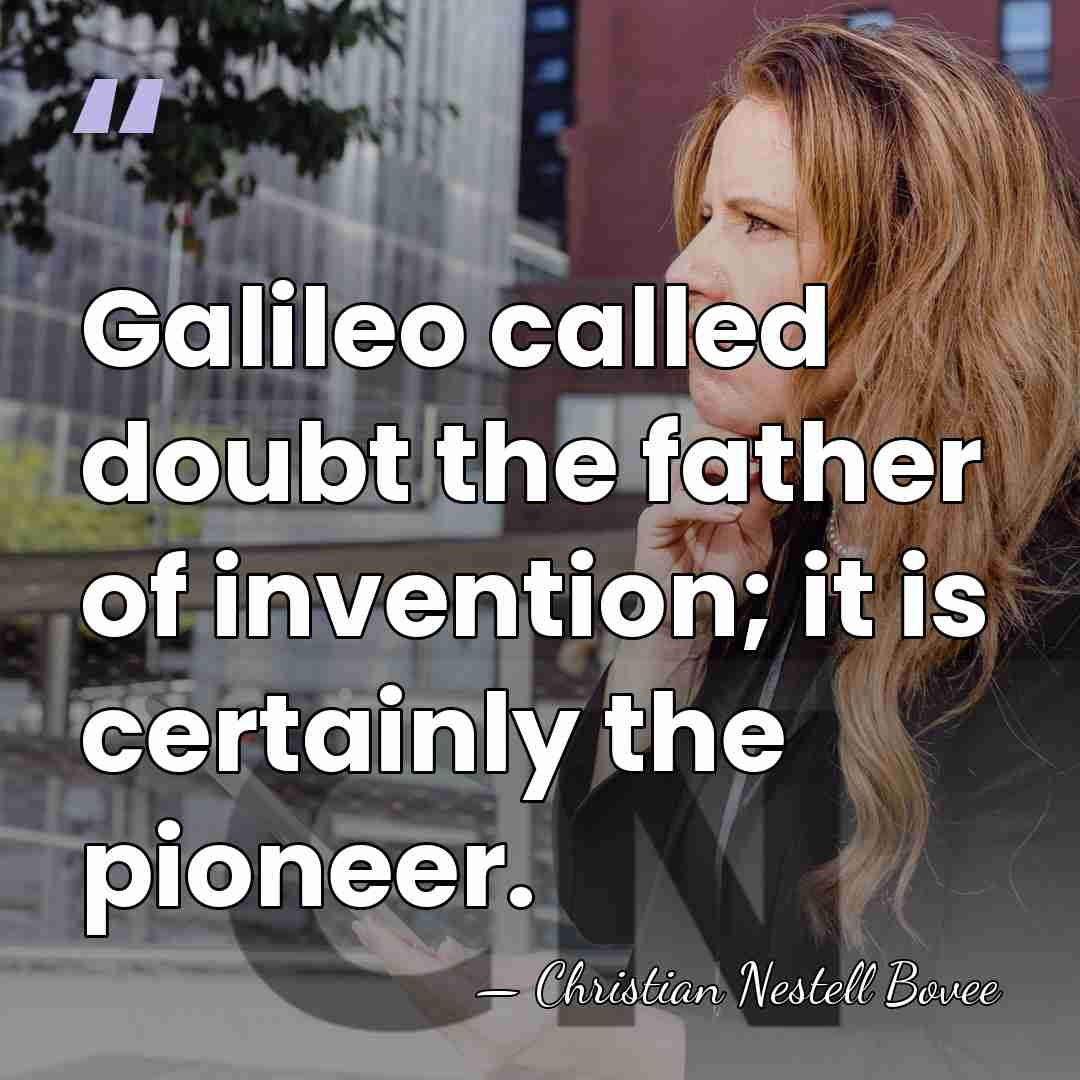 Galileo called doubt the father of invention; it is certainly the pioneer. - Christian Nestell Bovee