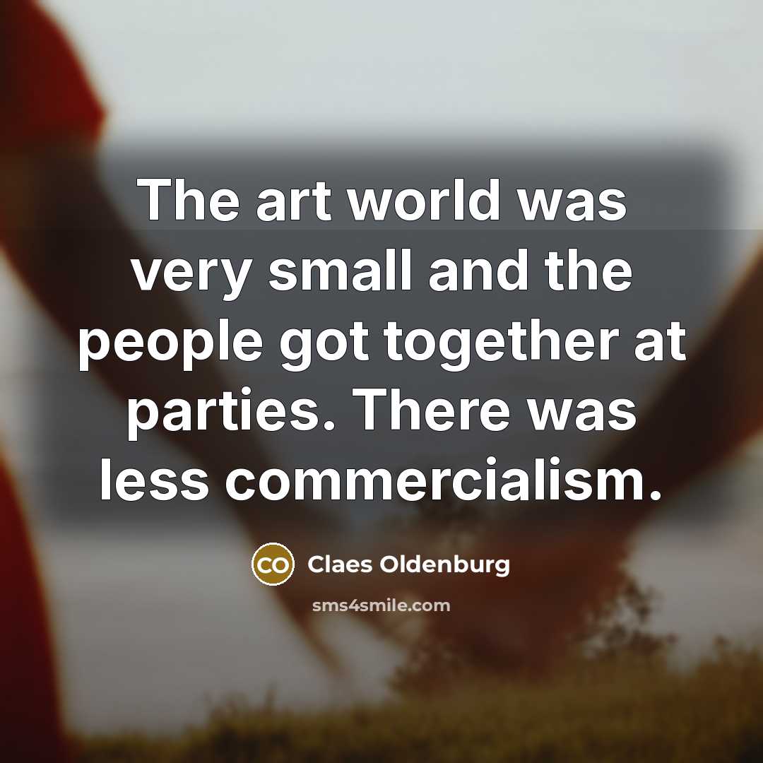 “The art world was very small and the people got…” quote by Claes Oldenburg