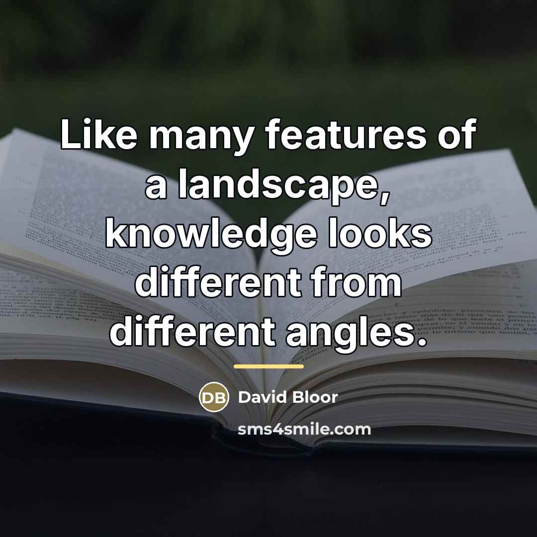“Like many features of a landscape, knowledge looks different from…” quote by David Bloor
