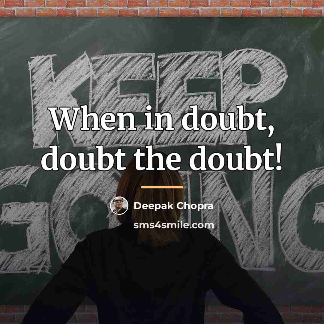 “When in doubt, doubt the doubt!…” quote by Deepak Chopra