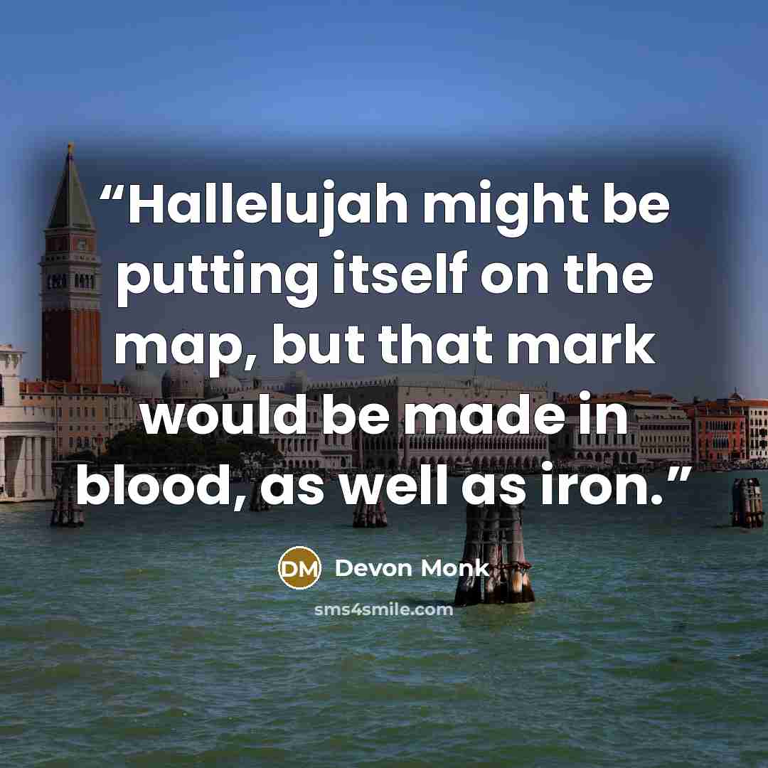 “Hallelujah might be putting itself on the map, but that mark would be made in blood, as well as iron.” quote by Devon Monk
