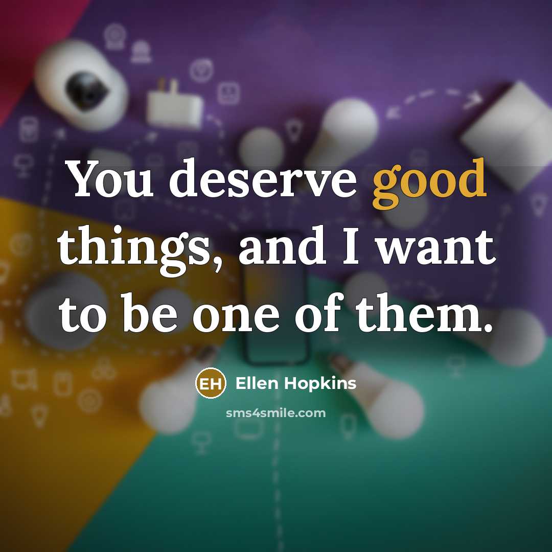 “You deserve good things, and I want to be one…” quote by Ellen Hopkins