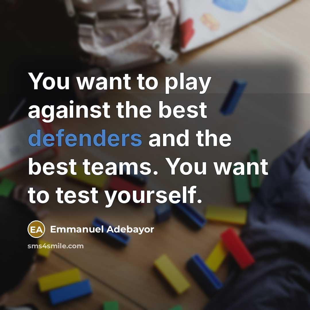 “You want to play against the best defenders and the…” quote by Emmanuel Adebayor