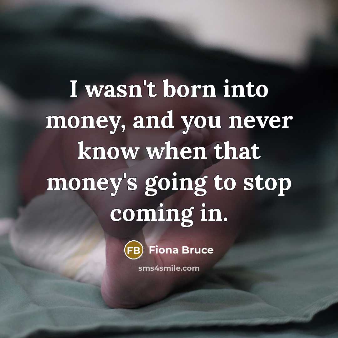 “I wasn't born into money, and you never know when…” quote by Fiona Bruce