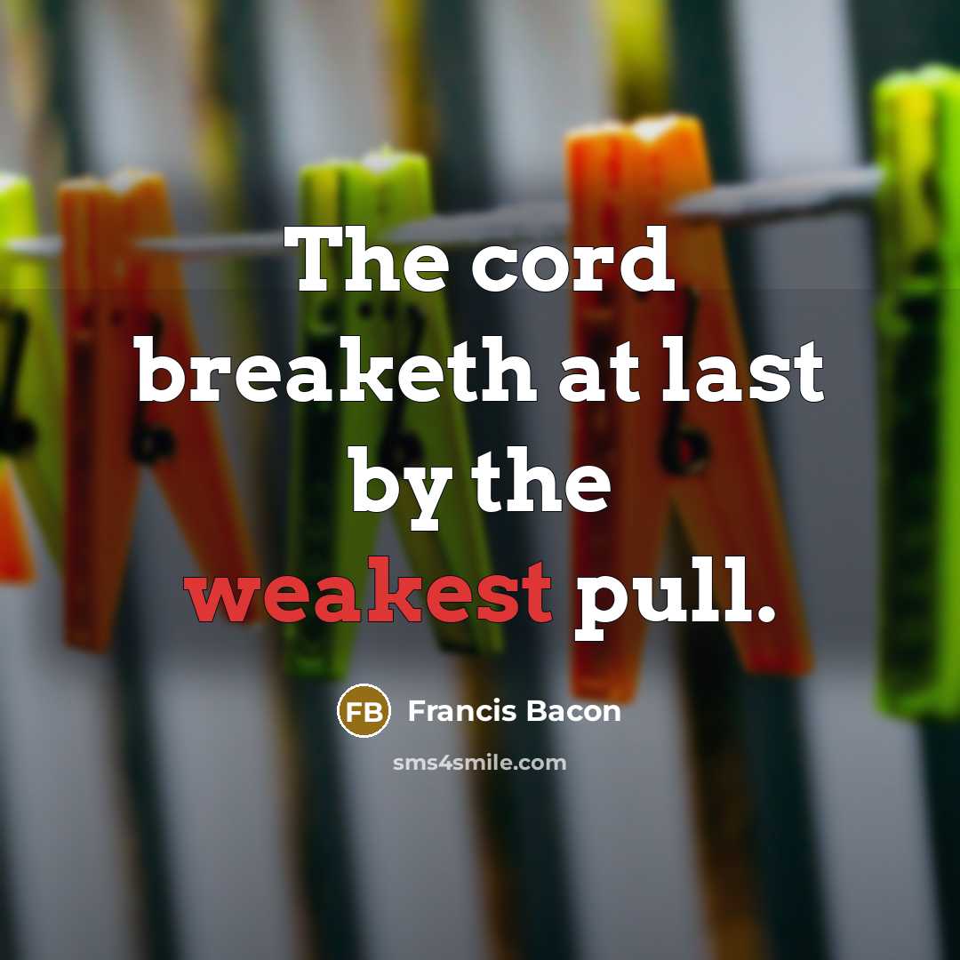 “The cord breaketh at last by the weakest pull.” quote by Francis Bacon