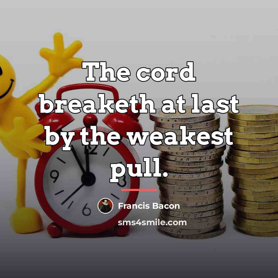 “The cord breaketh at last by the weakest pull.…” quote by Francis Bacon