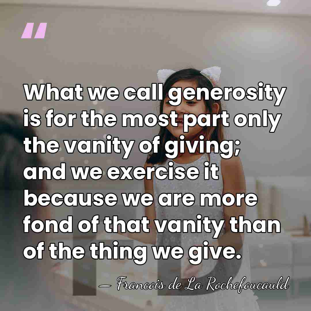 What we call generosity is for the most part only the vanity&hellip; - Francois de La Rochefoucauld
