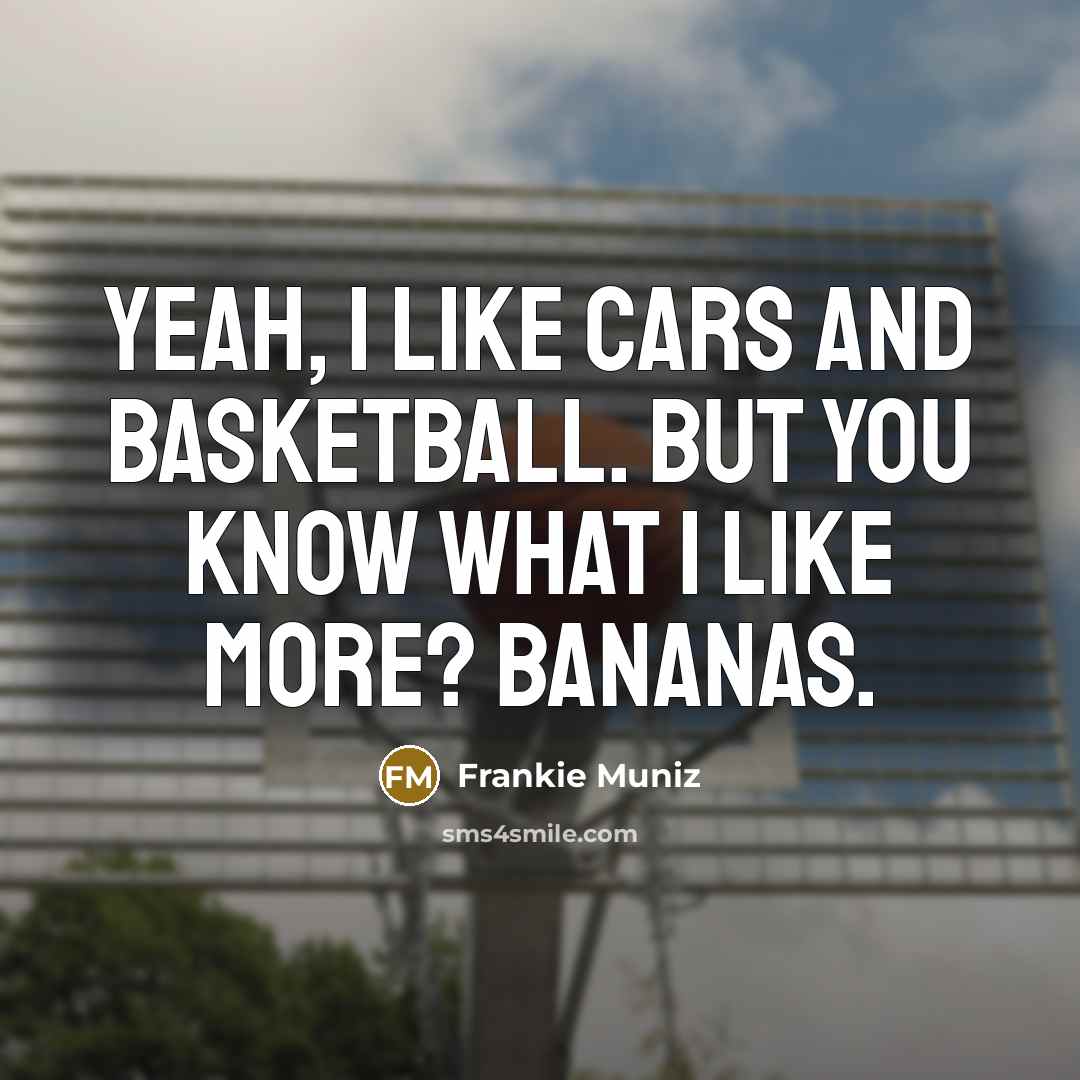 “Yeah, I like cars and basketball. But you know what…” quote by Frankie Muniz