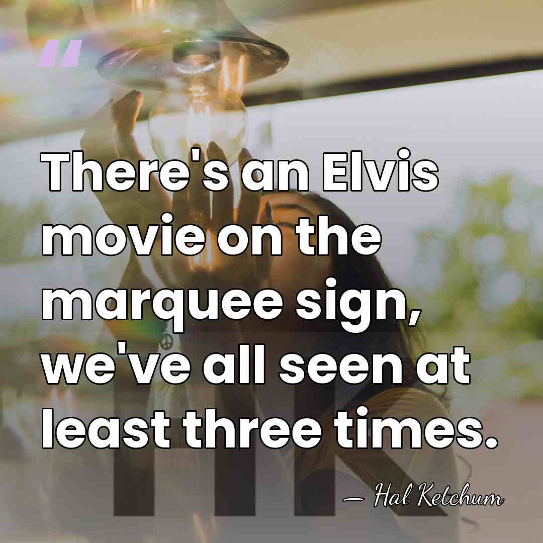 There's an Elvis movie on the marquee sign, we've all seen at&hellip; - Hal Ketchum