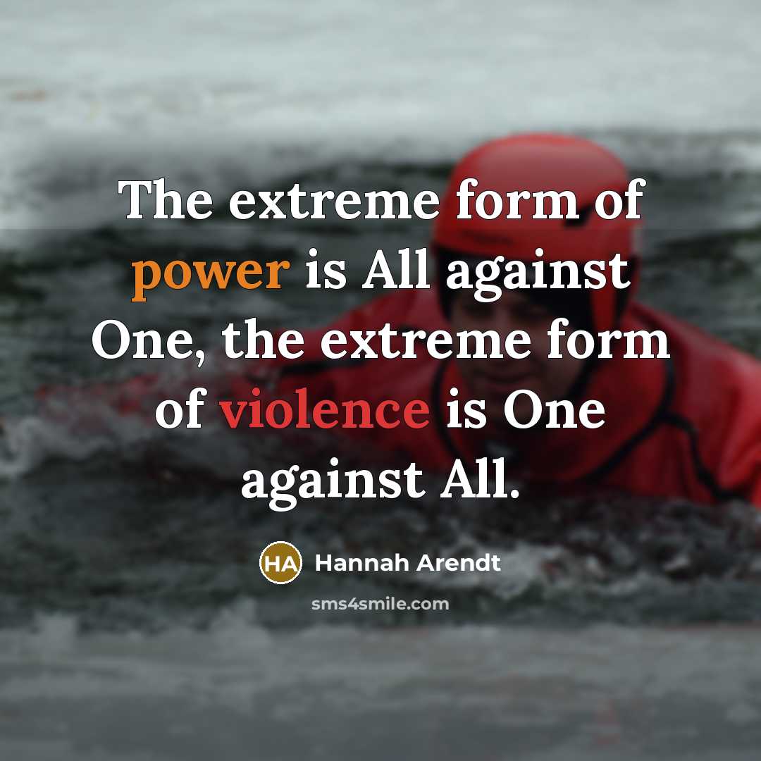 “The extreme form of power is All against One, the extreme form of violence is One against All.” quote by Hannah Arendt