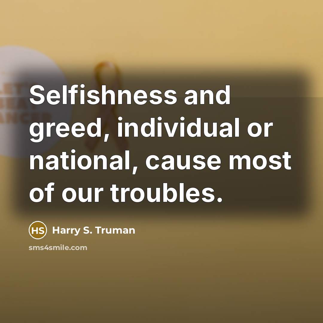 “Selfishness and greed, individual or national, cause most of our…” quote by Harry S. Truman