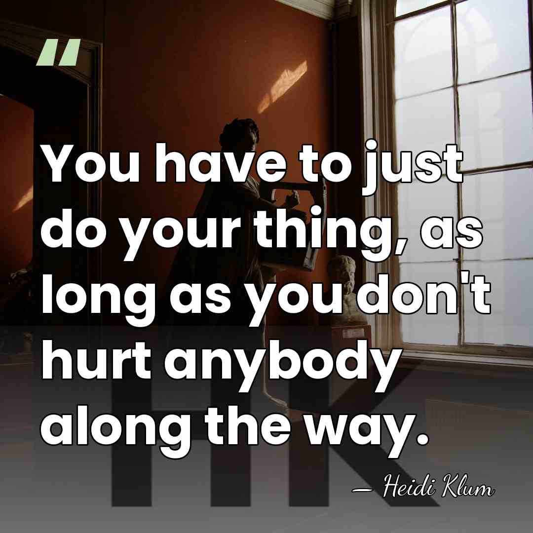 You have to just do your thing, as long as you don't&hellip; - Heidi Klum
