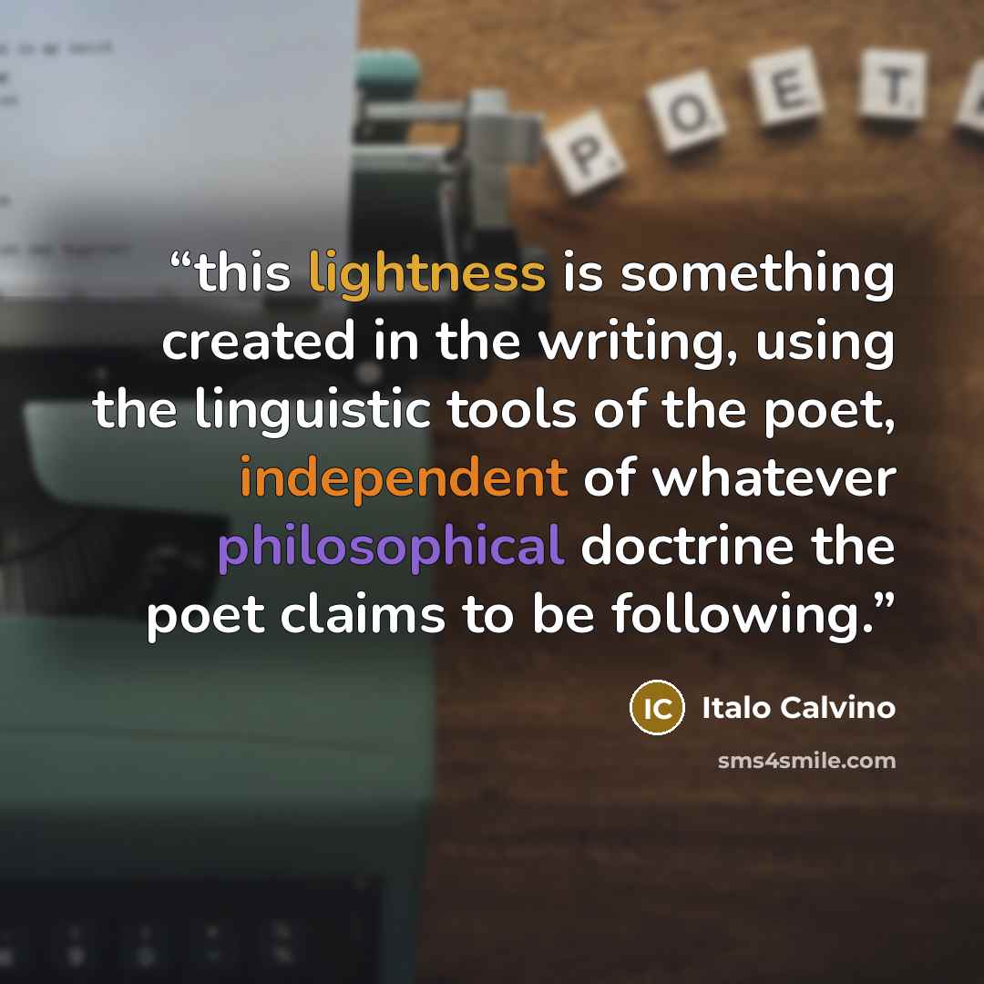 “this lightness is something created in the writing, using the linguistic tools of the poet, independent of whatever philosophical doctrine the poet claims to be following.” quote by Italo Calvino