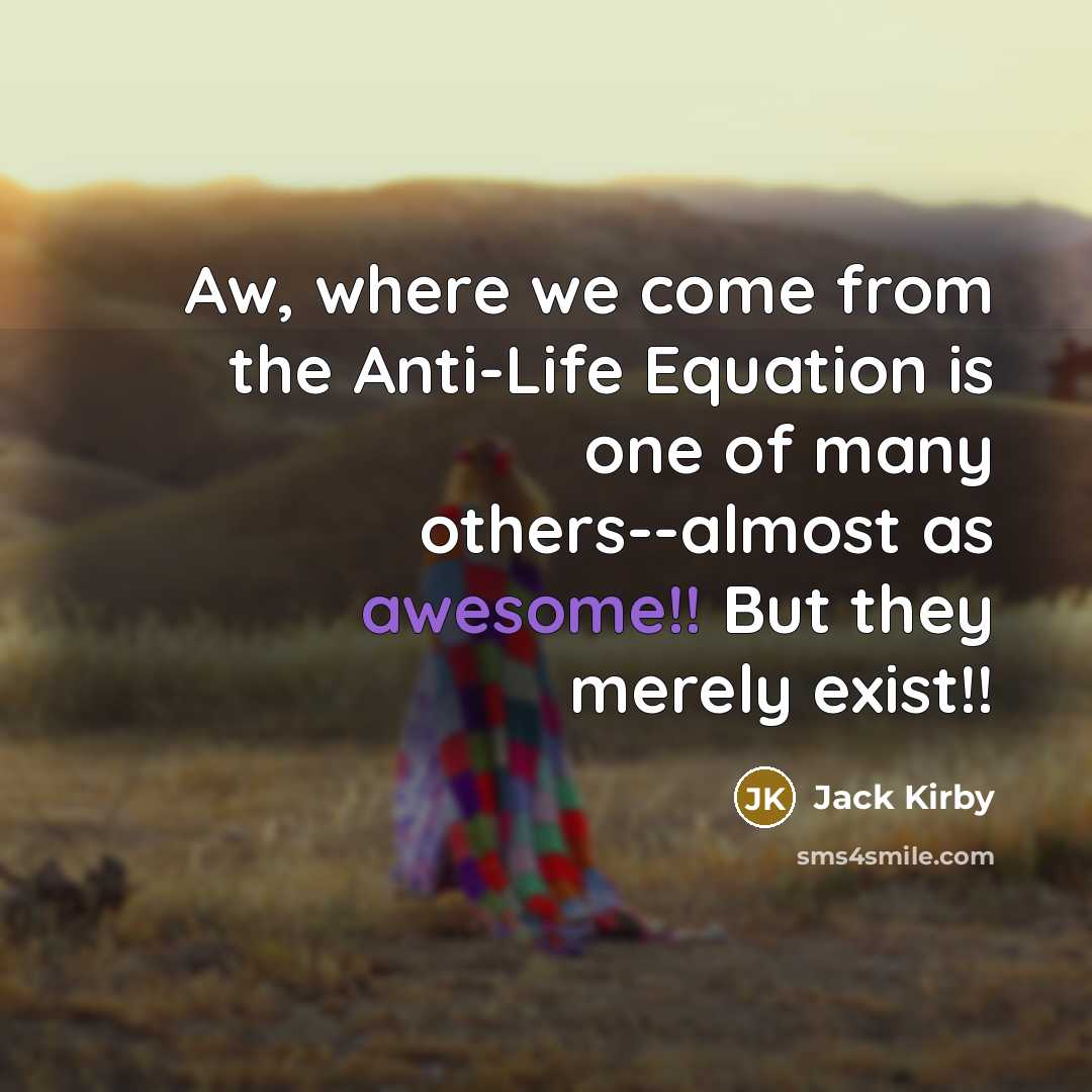 “Aw, where we come from the Anti-Life Equation is one of many others--almost as awesome!! But they merely exist!!” quote by Jack Kirby