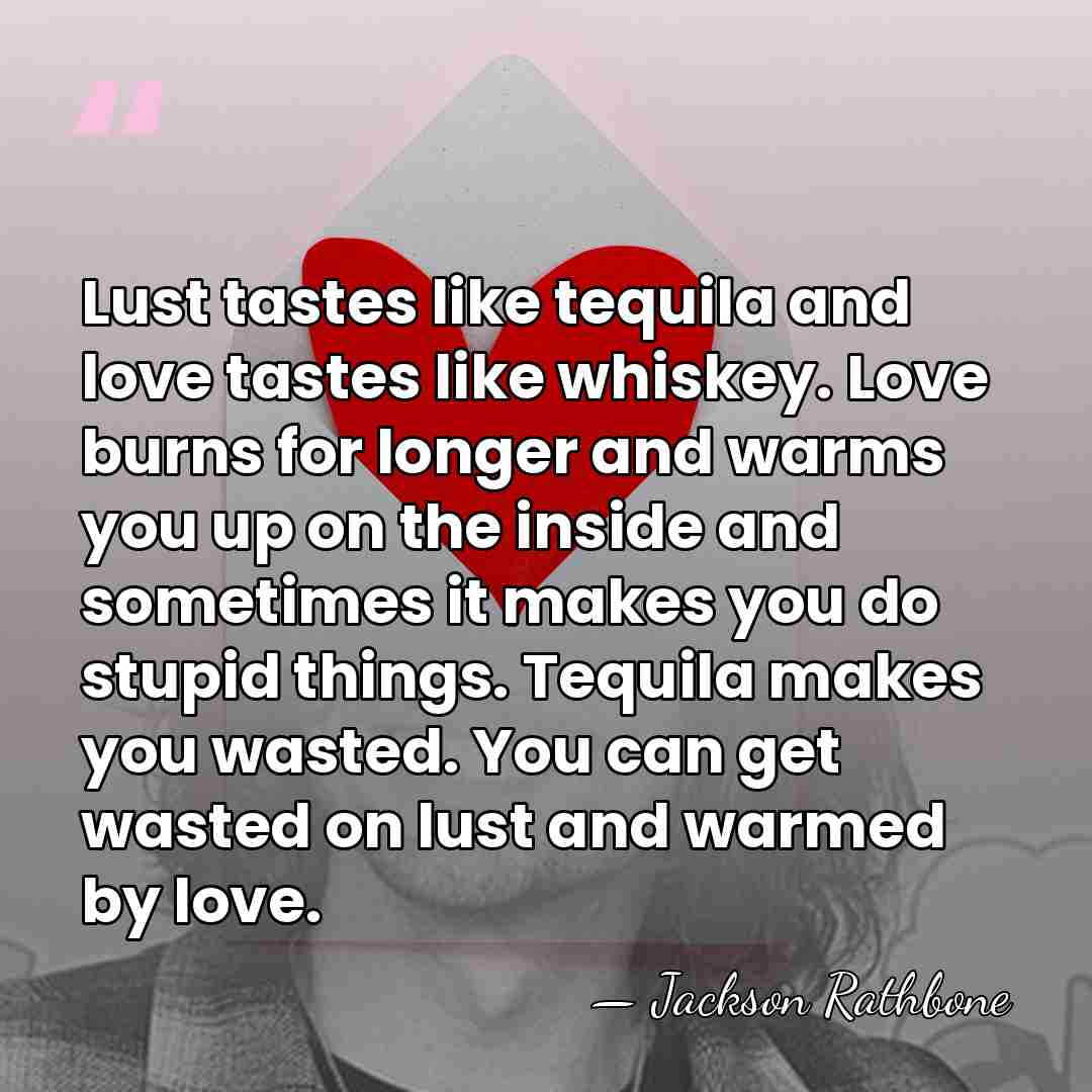 Lust tastes like tequila and love tastes like whiskey. Love burns for&hellip; - Jackson Rathbone