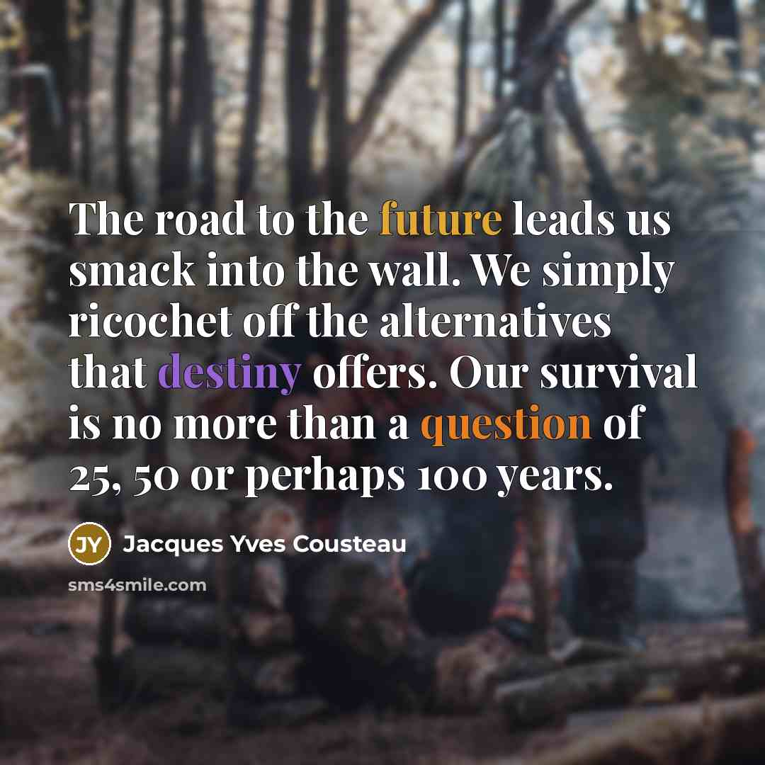 “The road to the future leads us smack into the…” quote by Jacques Yves Cousteau