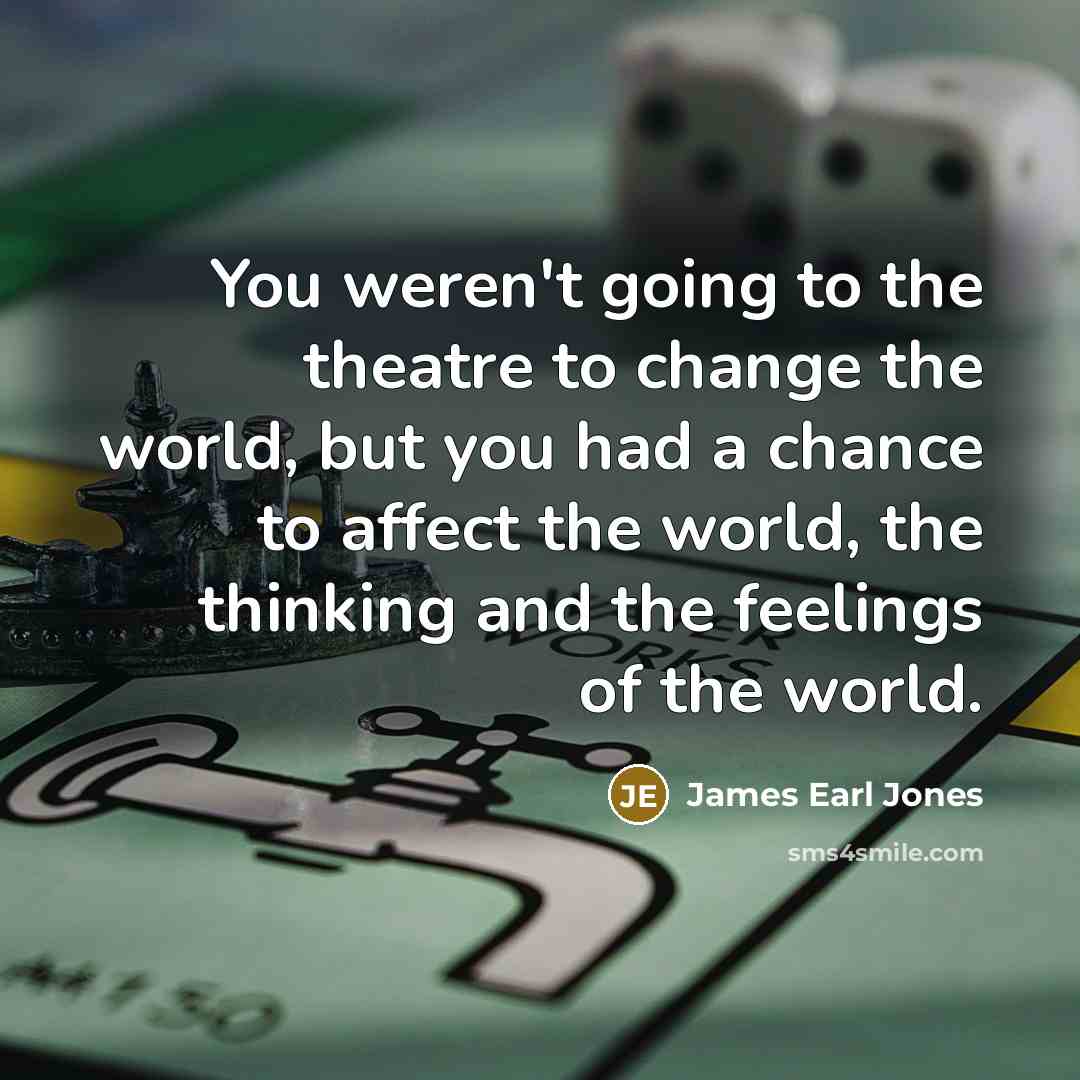 “You weren't going to the theatre to change the world,…” quote by James Earl Jones