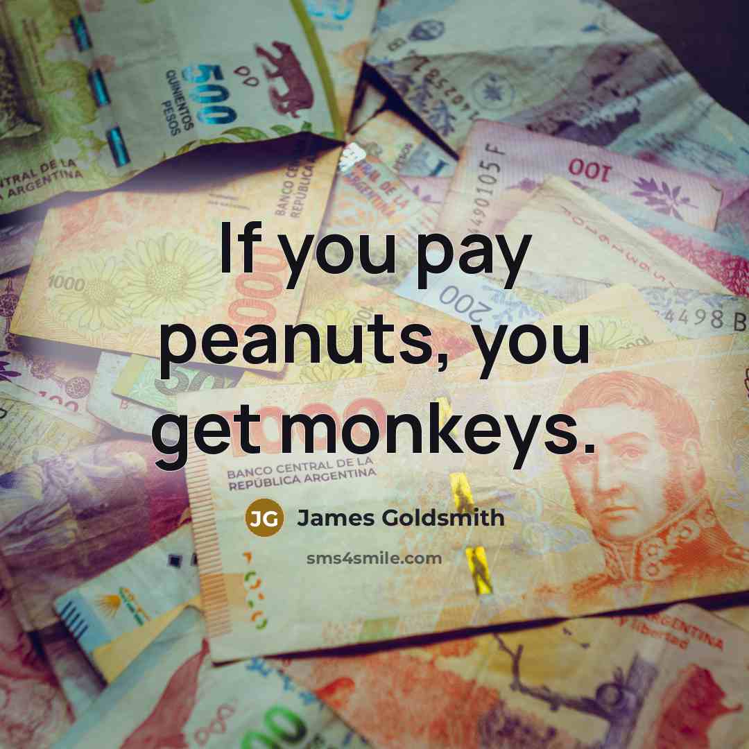 “If you pay peanuts, you get monkeys.…” quote by James Goldsmith