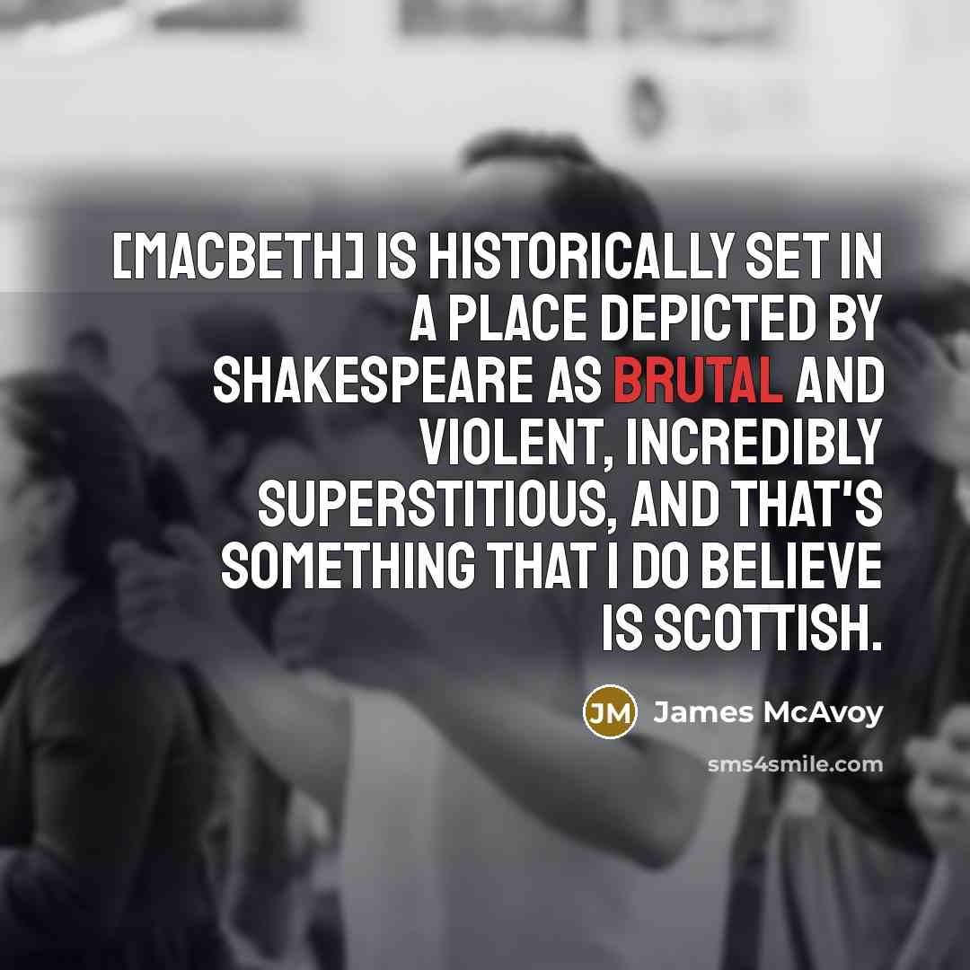 “[Macbeth] is historically set in a place depicted by Shakespeare…” quote by James McAvoy