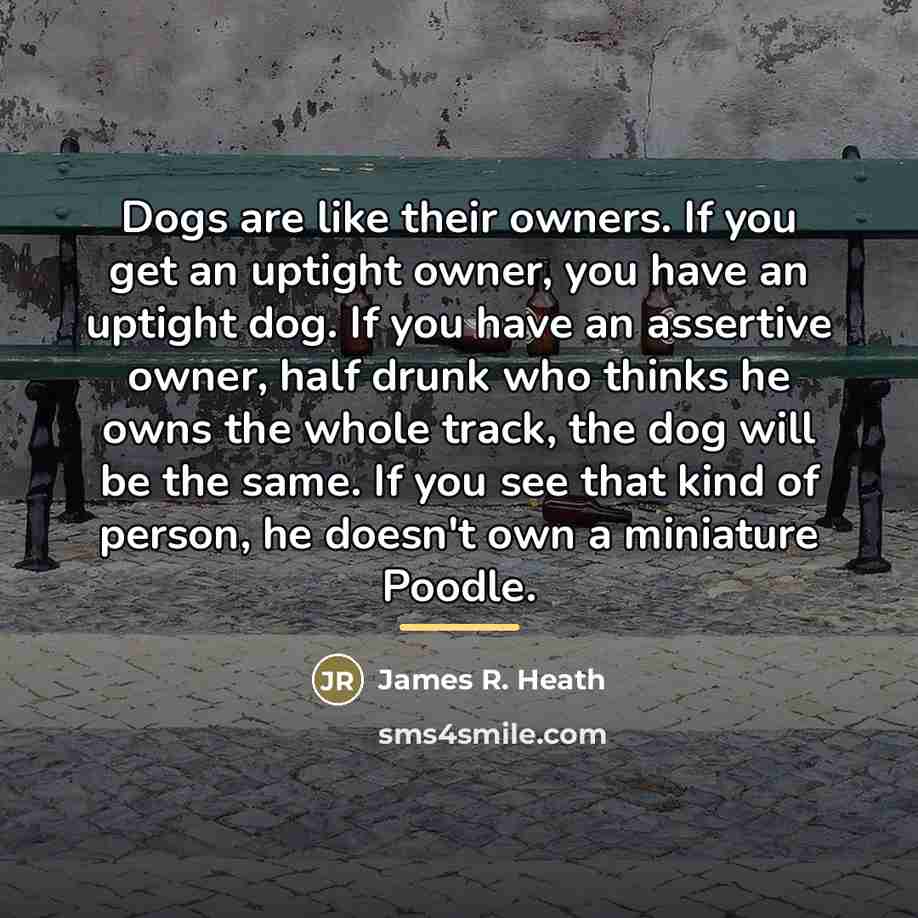 “Dogs are like their owners. If you get an uptight…” quote by James R. Heath