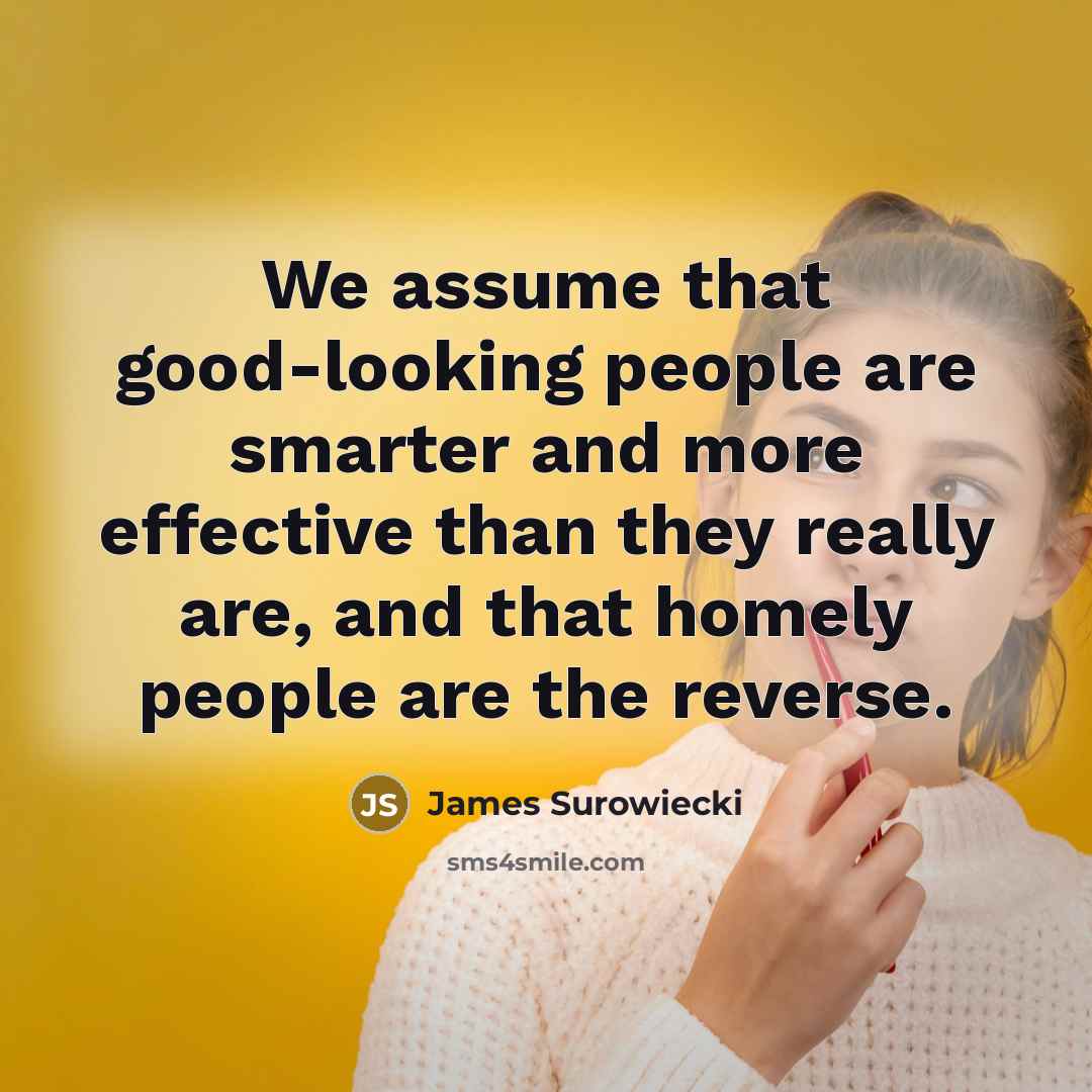 “We assume that good-looking people are smarter and more effective…” quote by James Surowiecki