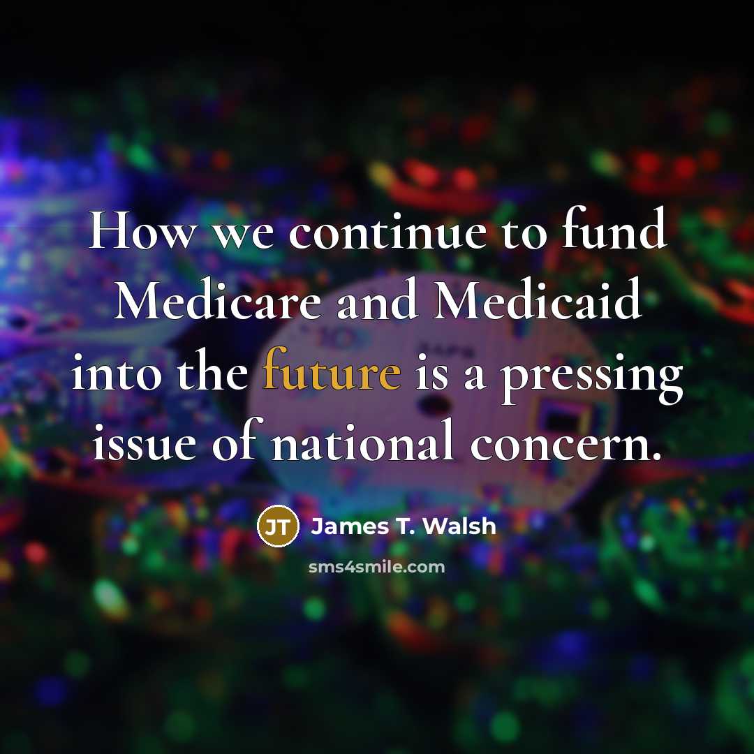 “How we continue to fund Medicare and Medicaid into the…” quote by James T. Walsh