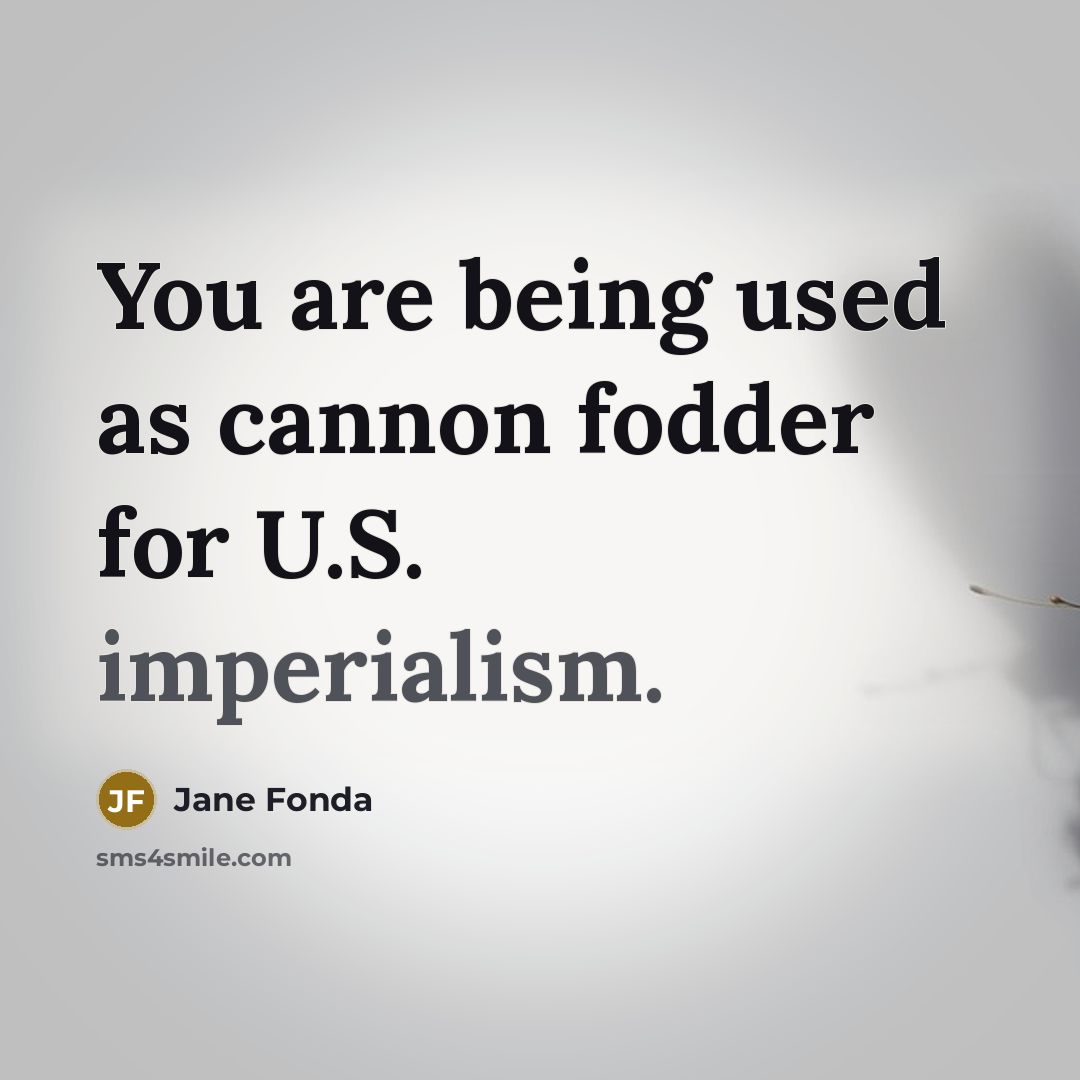 “You are being used as cannon fodder for U.S. imperialism.” quote by Jane Fonda