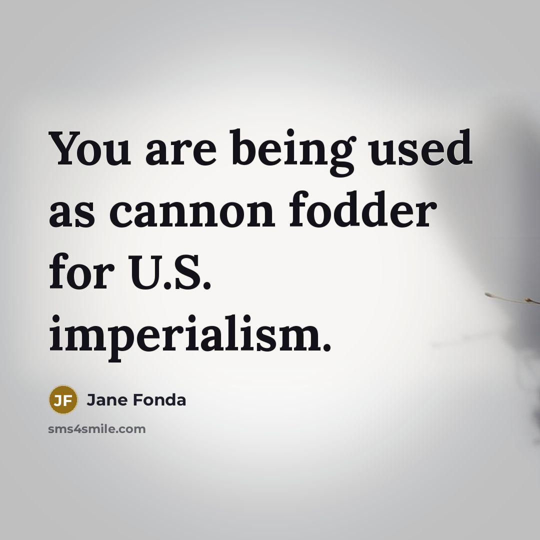 “You are being used as cannon fodder for U.S. imperialism.…” quote by Jane Fonda
