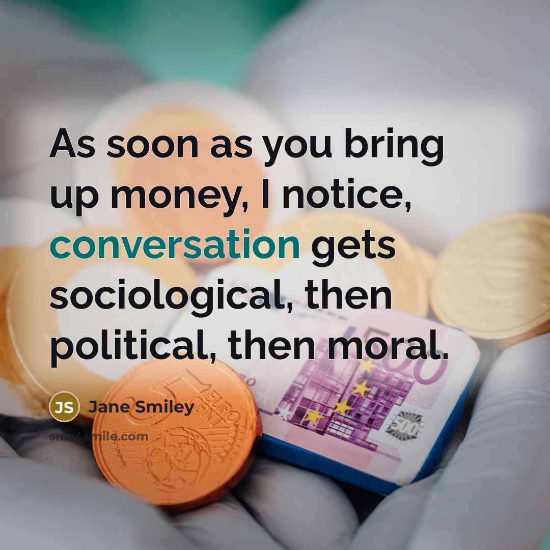 “As soon as you bring up money, I notice, conversation…” quote by Jane Smiley