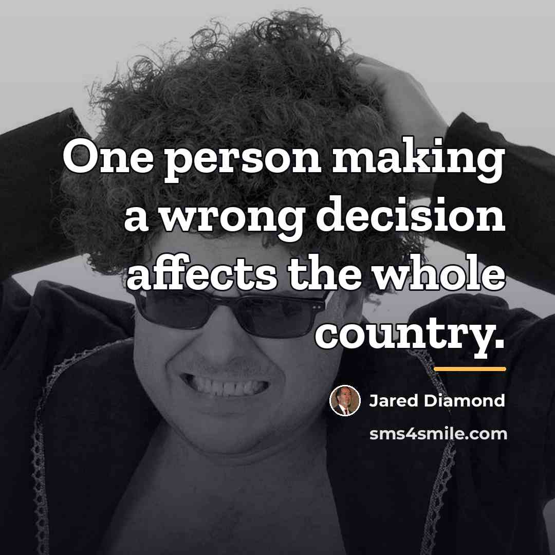 “One person making a wrong decision affects the whole country.…” quote by Jared Diamond