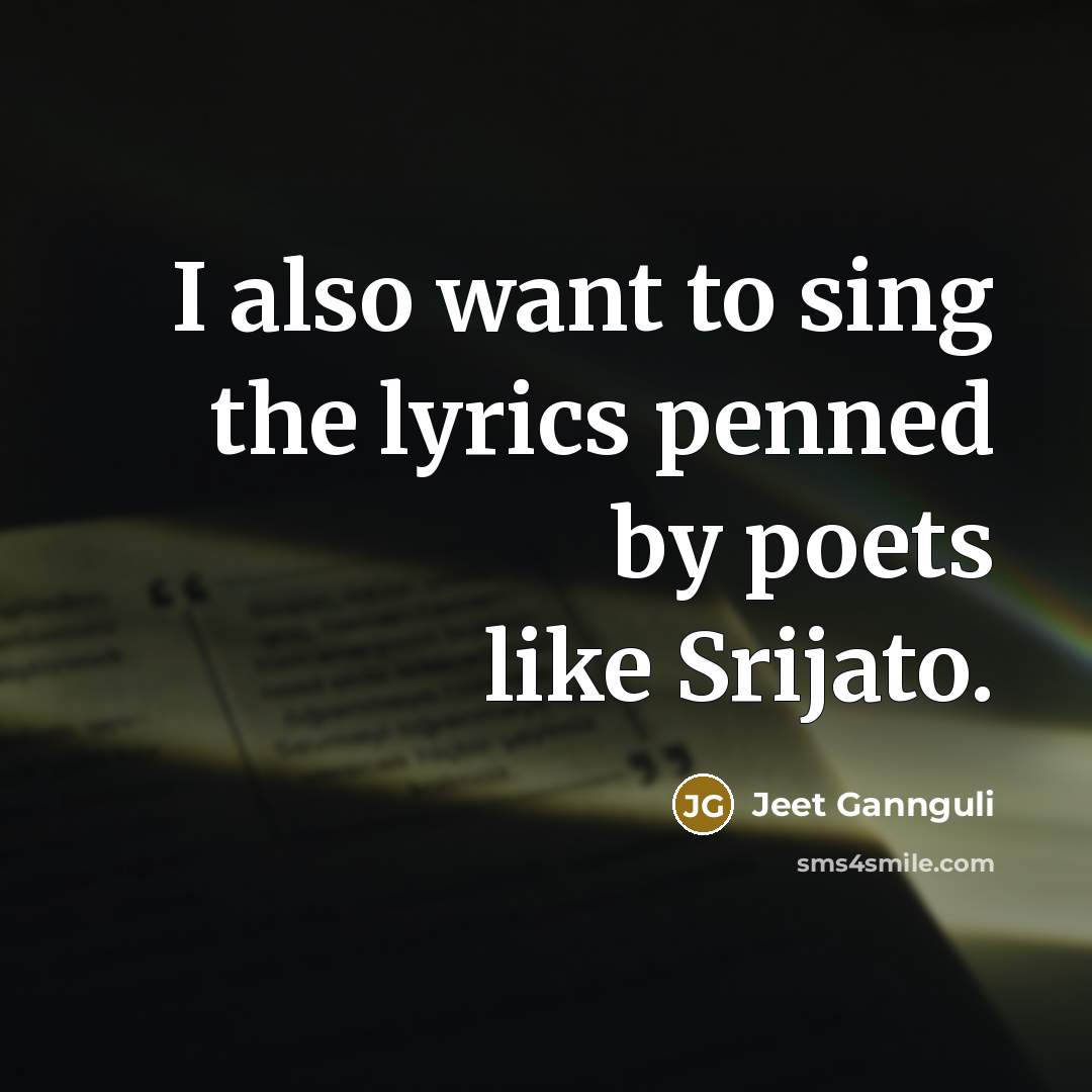 “I also want to sing the lyrics penned by poets…” quote by Jeet Gannguli