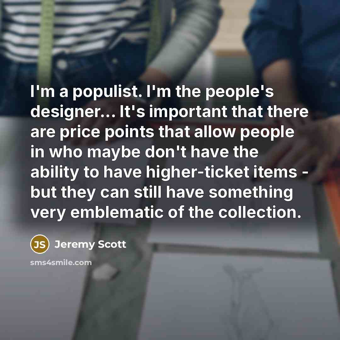 “I'm a populist. I'm the people's designer... It's important that…” quote by Jeremy Scott