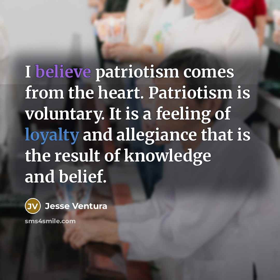 “I believe patriotism comes from the heart. Patriotism is voluntary.…” quote by Jesse Ventura