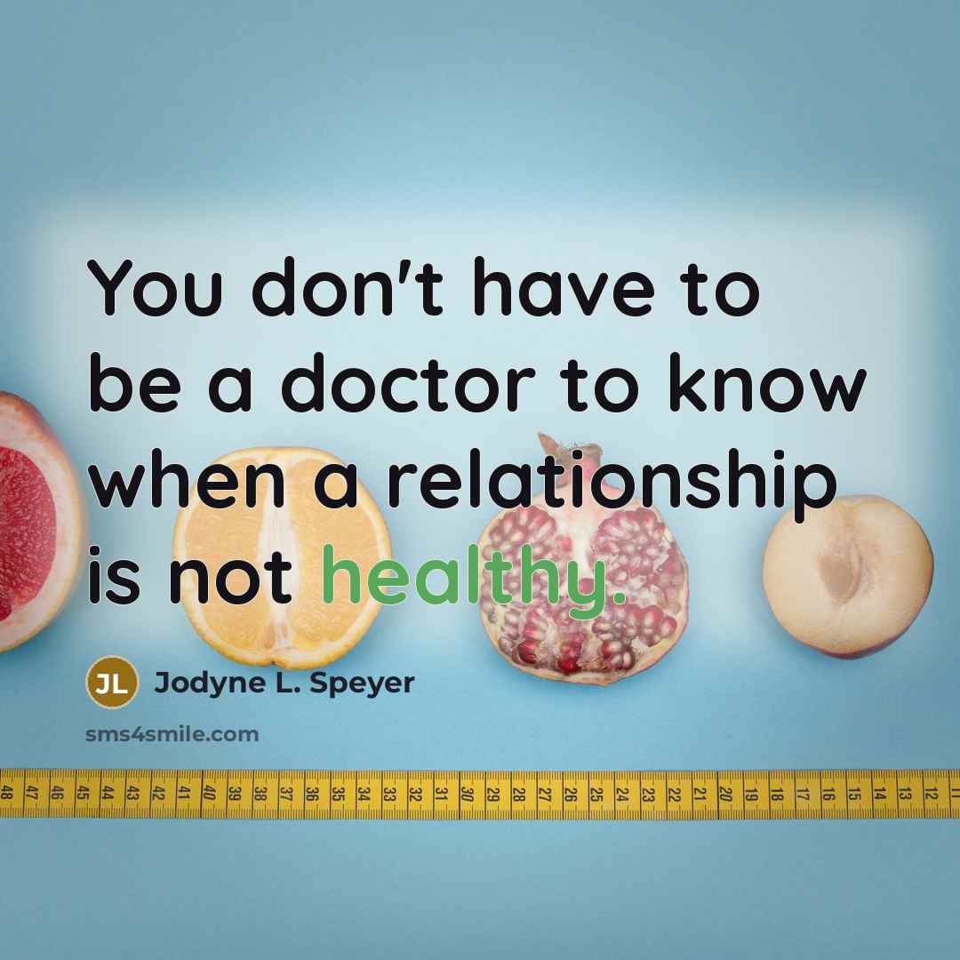 “You don't have to be a doctor to know when a relationship is not healthy.” quote by Jodyne L. Speyer