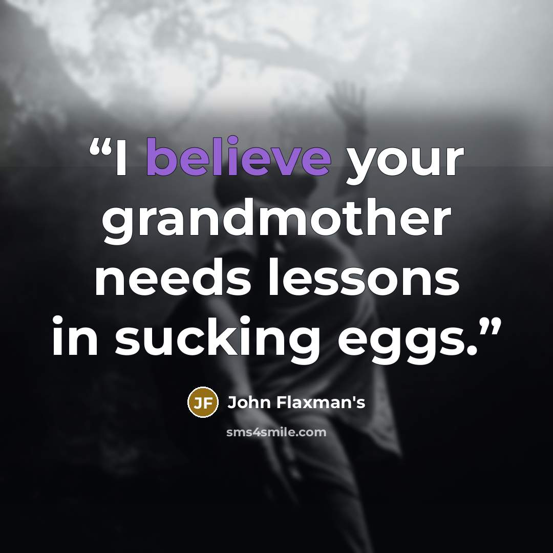 “I believe your grandmother needs lessons in sucking eggs.” quote by John Flaxman's