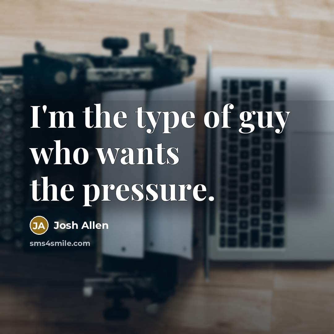 “I'm the type of guy who wants the pressure.…” quote by Josh Allen