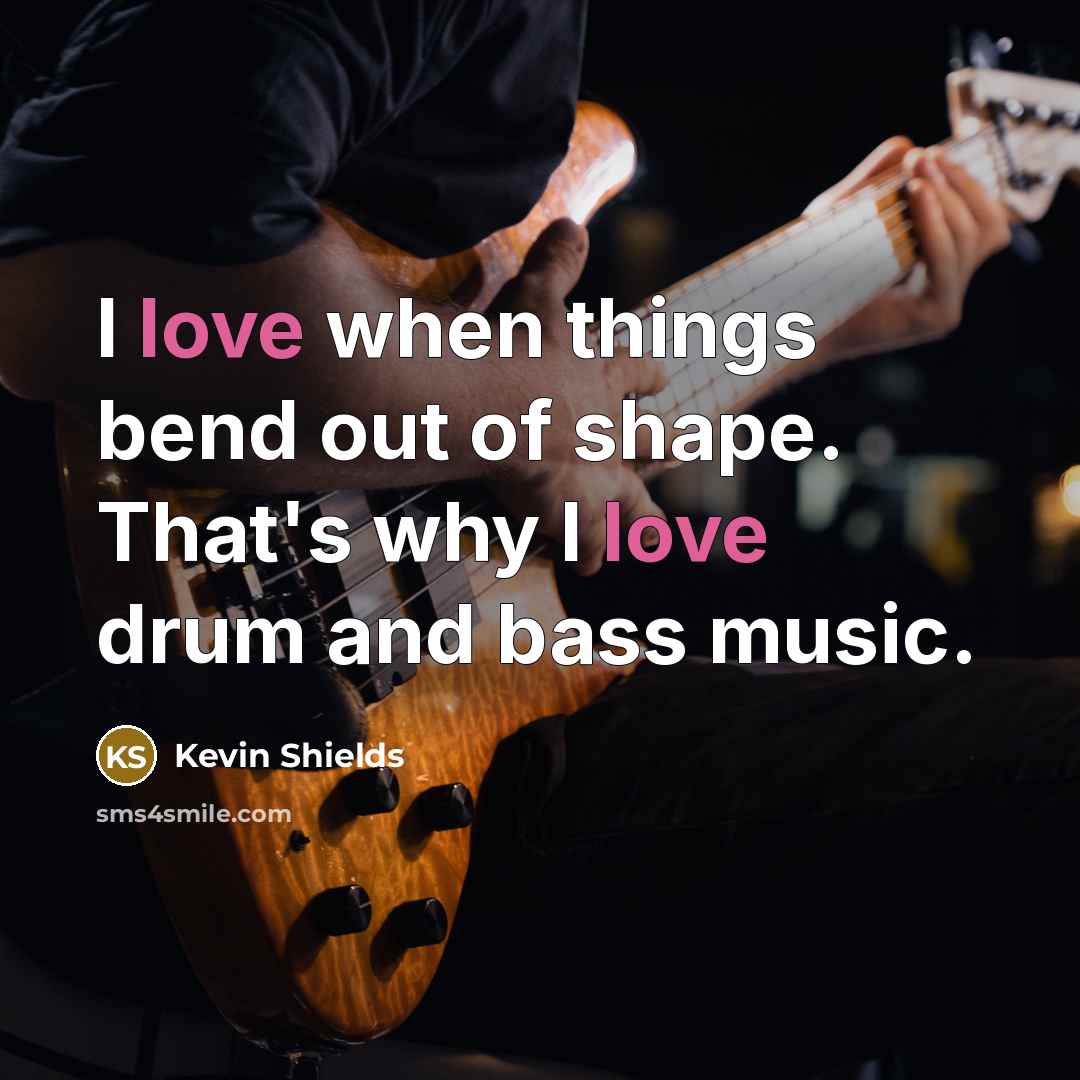 “I love when things bend out of shape. That's why…” quote by Kevin Shields