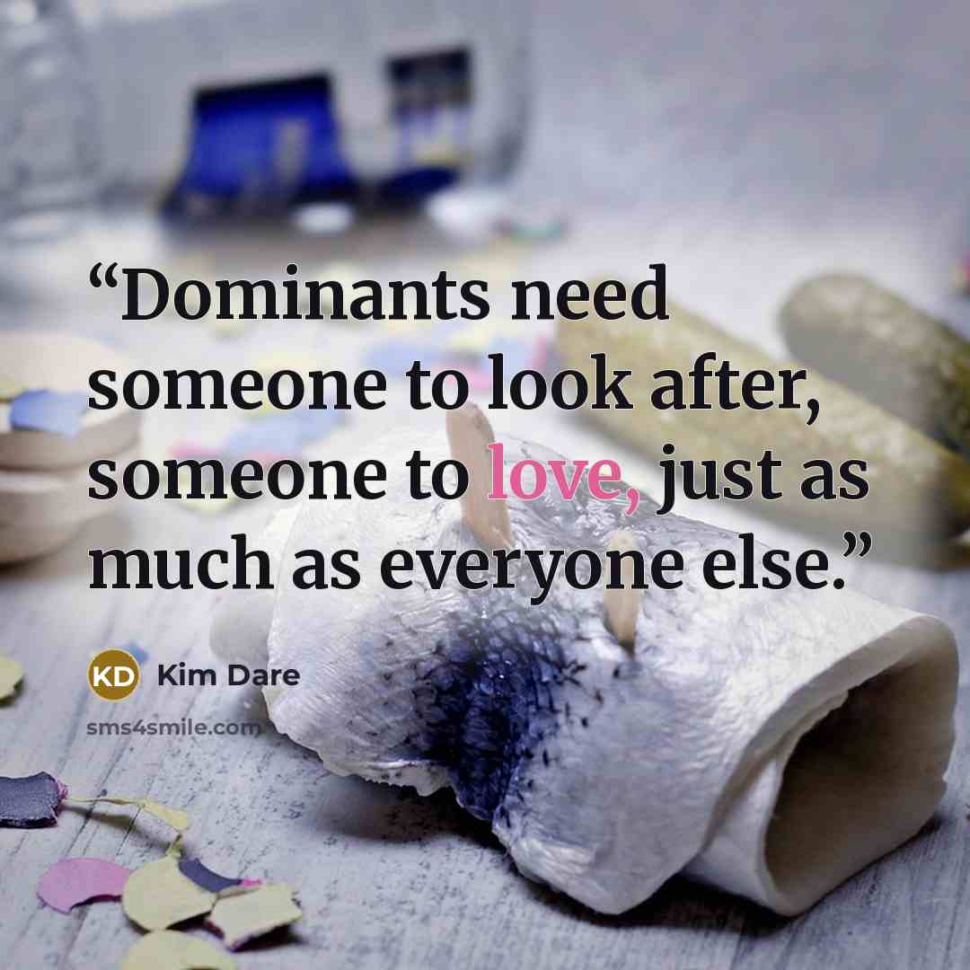 “Dominants need someone to look after, someone to love, just as much as everyone else.” quote by Kim Dare