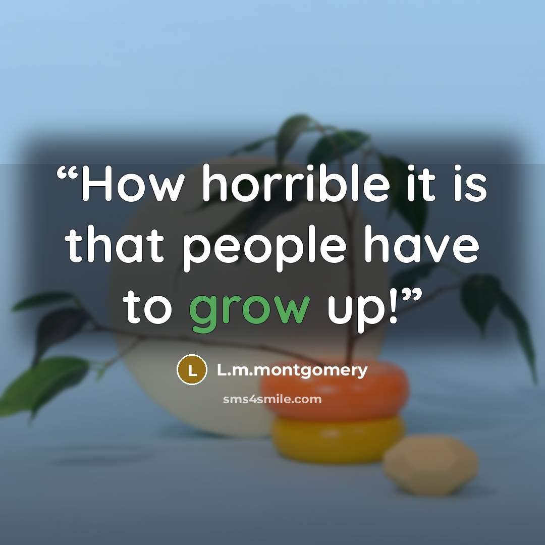 “How horrible it is that people have to grow up!” quote by L.M.Montgomery