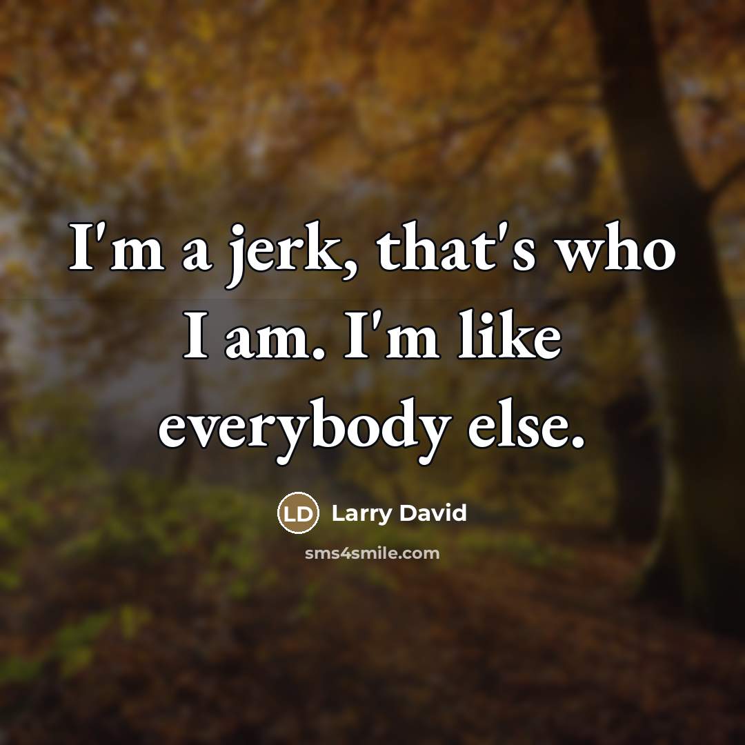 “I'm a jerk, that's who I am. I'm like everybody…” quote by Larry David