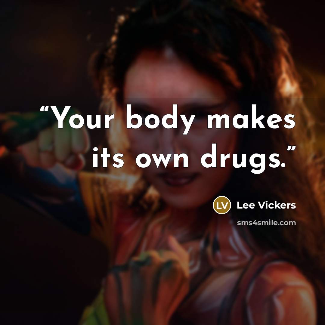 “Your body makes its own drugs.” quote by Lee Vickers