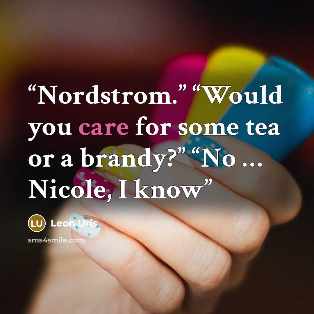 “Nordstrom.” “Would you care for some tea or a brandy?” “No … Nicole, I know” quote by Leon Uris
