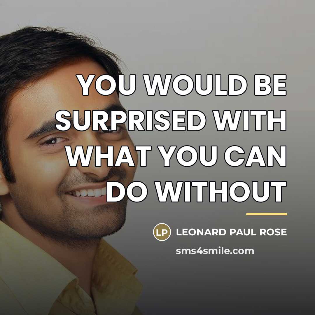 “YOU WOULD BE SURPRISED WITH WHAT YOU CAN DO WITHOUT…” quote by LEONARD PAUL ROSE