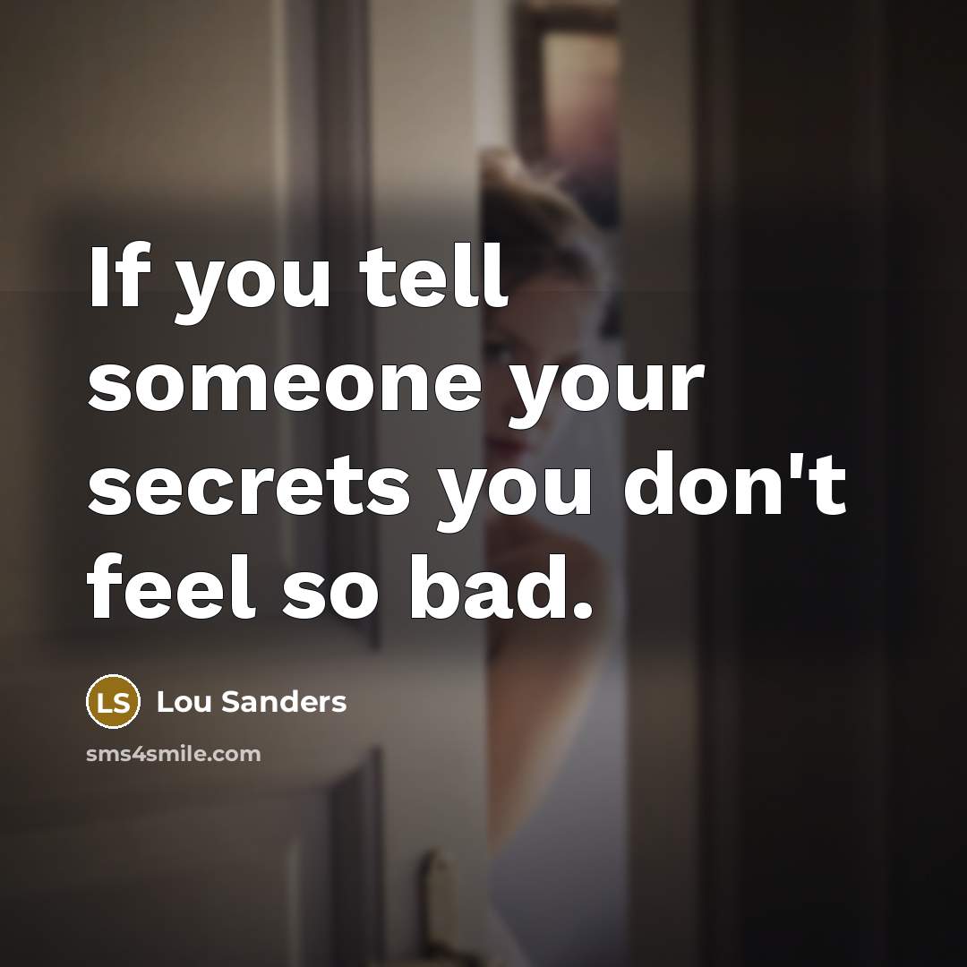 “If you tell someone your secrets you don't feel so…” quote by Lou Sanders