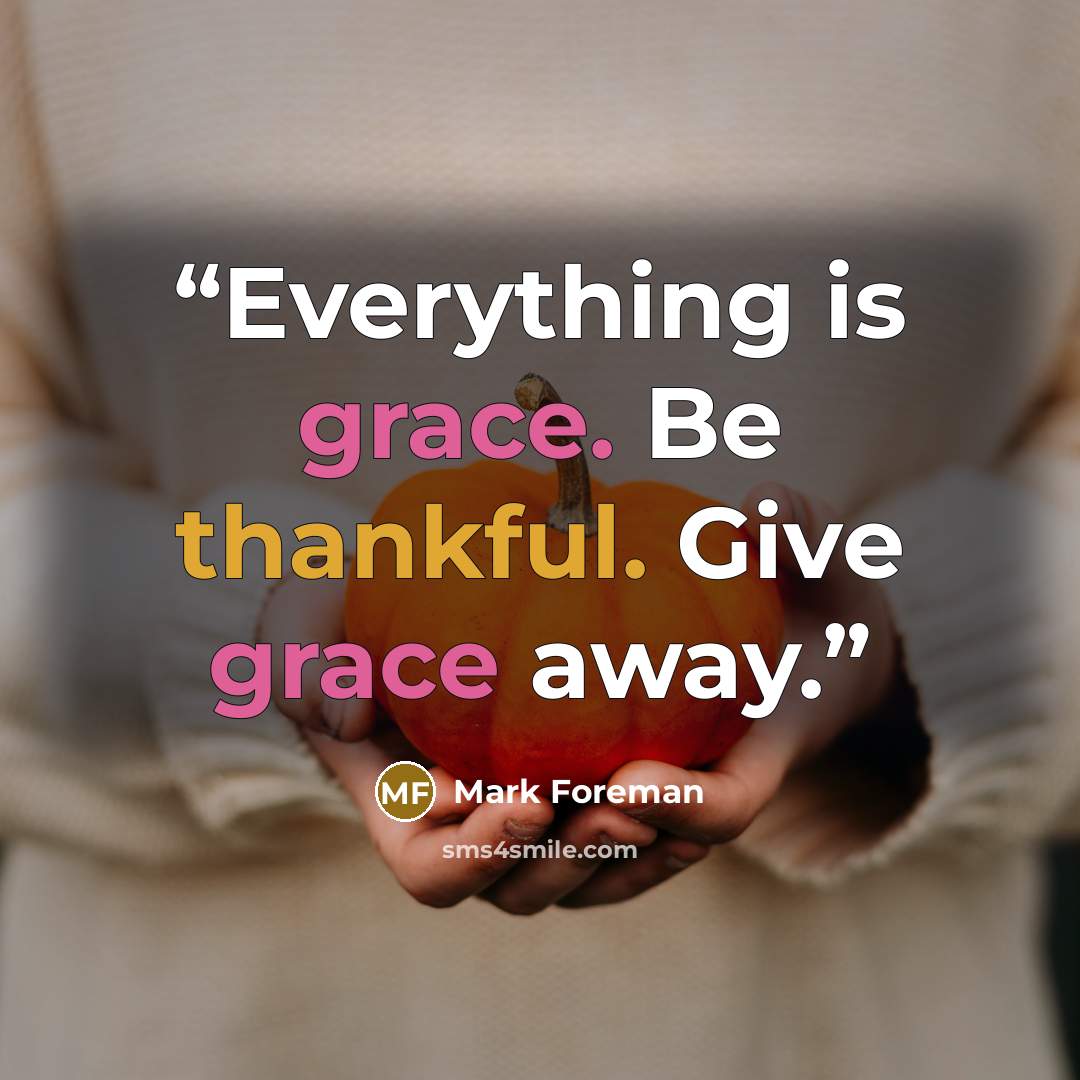 “Everything is grace. Be thankful. Give grace away.” quote by Mark Foreman
