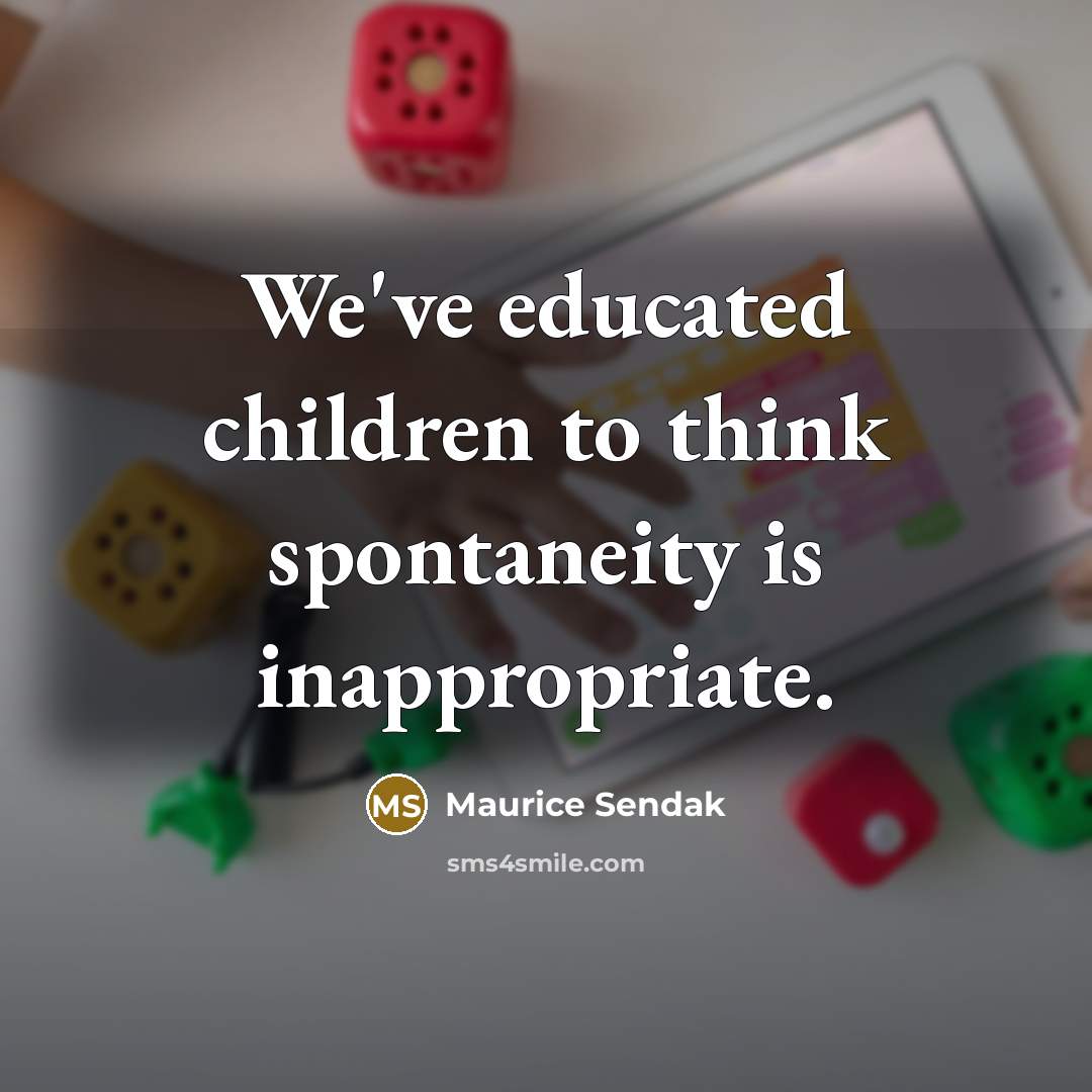 “We've educated children to think spontaneity is inappropriate.…” quote by Maurice Sendak